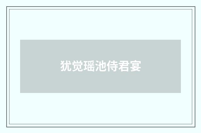 犹觉瑶池侍君宴