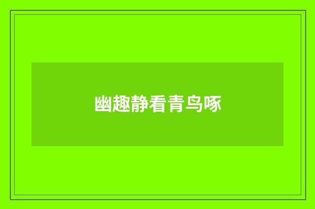 幽趣静看青鸟啄