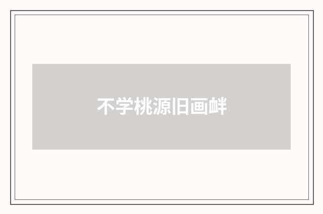 不学桃源旧画衅