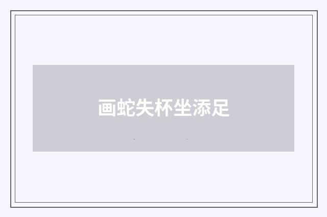 画蛇失杯坐添足