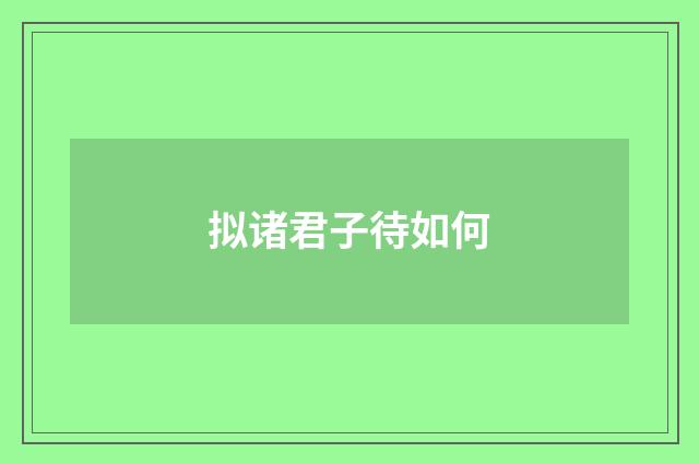 拟诸君子待如何