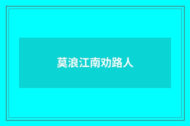 莫浪江南劝路人