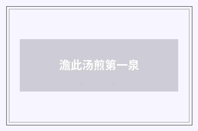 澹此汤煎第一泉