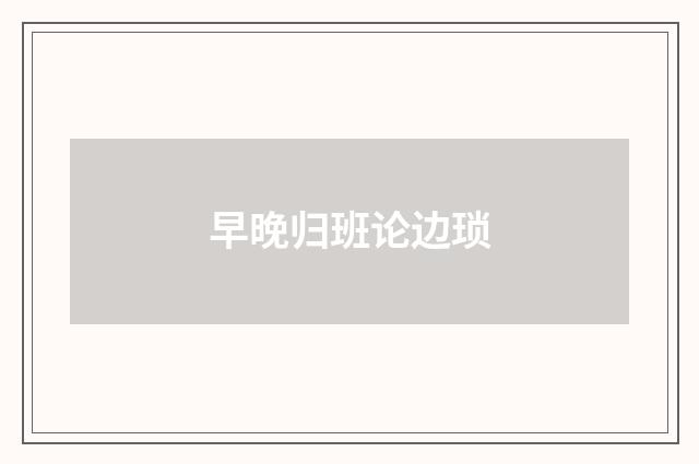 早晚归班论边琐