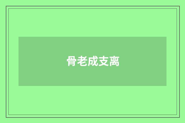 骨老成支离