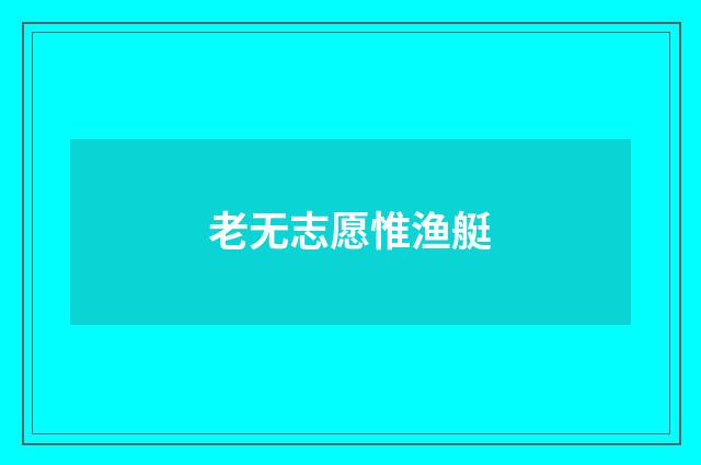 老无志愿惟渔艇
