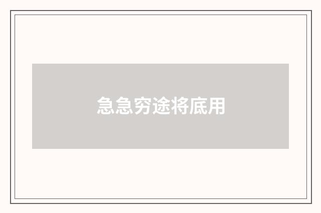 急急穷途将底用