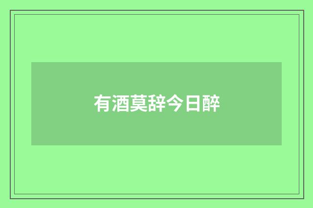 有酒莫辞今日醉