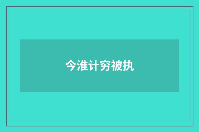 今淮计穷被执