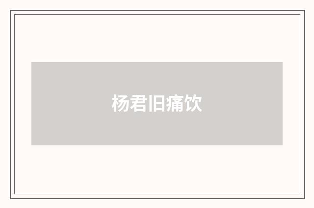 杨君旧痛饮