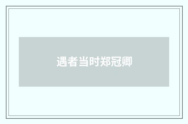 遇者当时郑冠卿