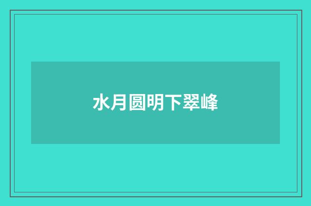 水月圆明下翠峰