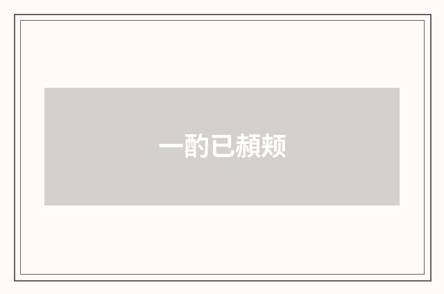 一酌已頳颊