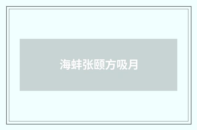 海蚌张颐方吸月