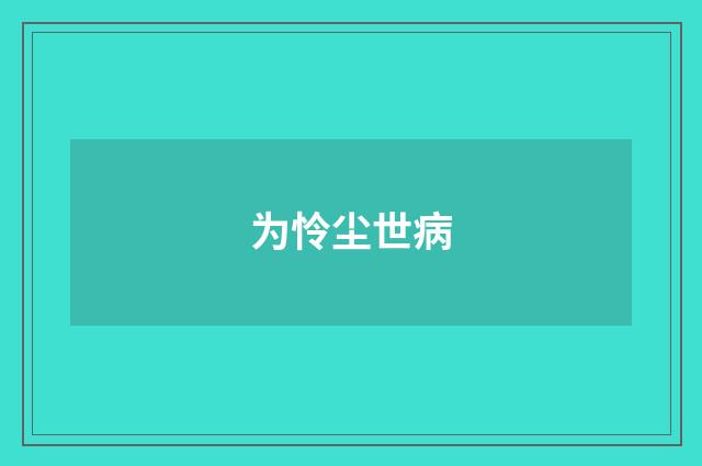 为怜尘世病