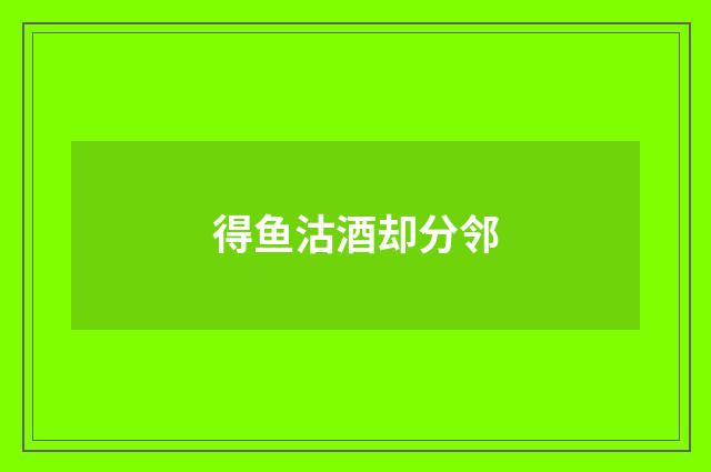 得鱼沽酒却分邻