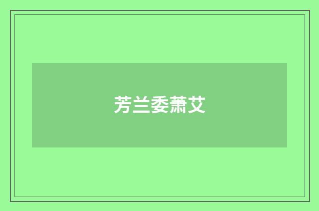 芳兰委萧艾