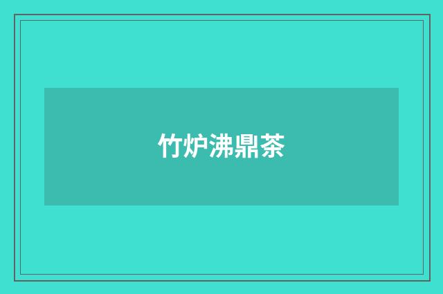 竹炉沸鼎茶