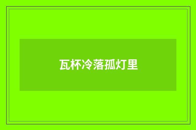 瓦杯冷落孤灯里