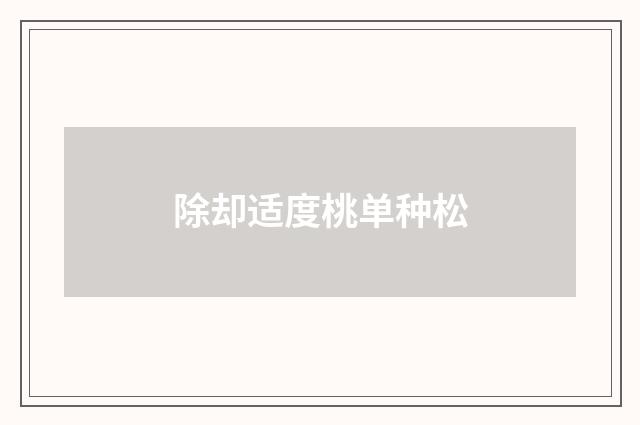 除却适度桃单种松