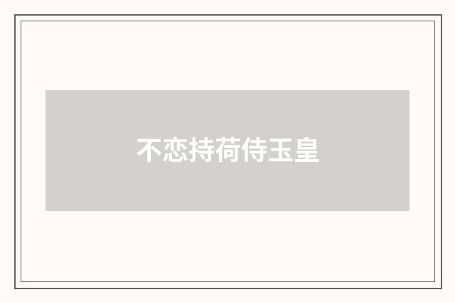 不恋持荷侍玉皇