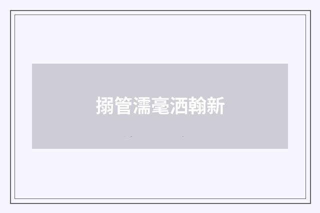搦管濡毫洒翰新