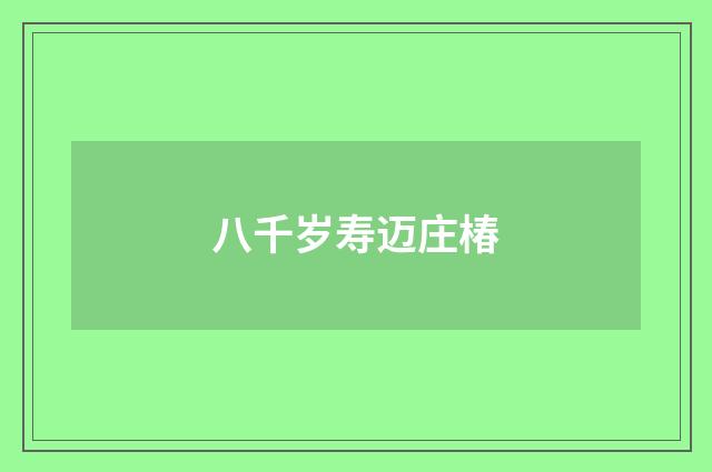 八千岁寿迈庄椿