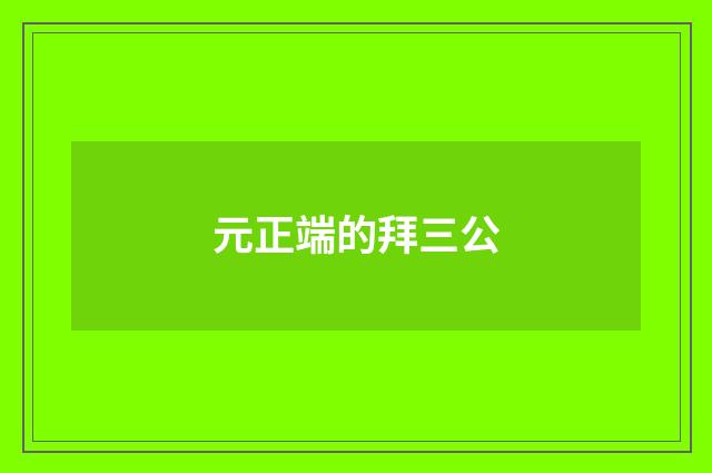 元正端的拜三公
