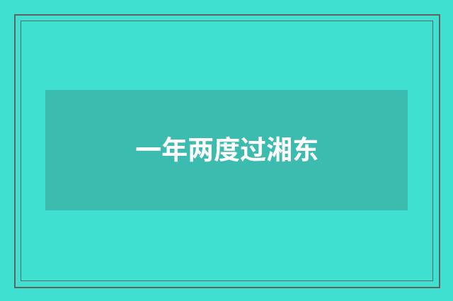 一年两度过湘东