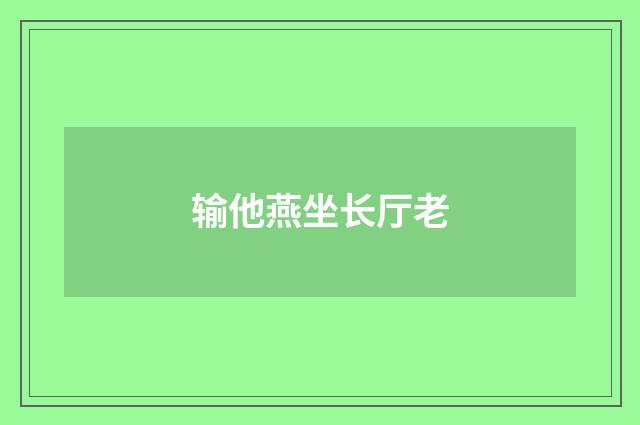 输他燕坐长厅老