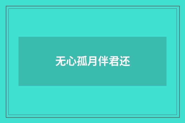 无心孤月伴君还