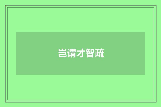 岂谓才智疏