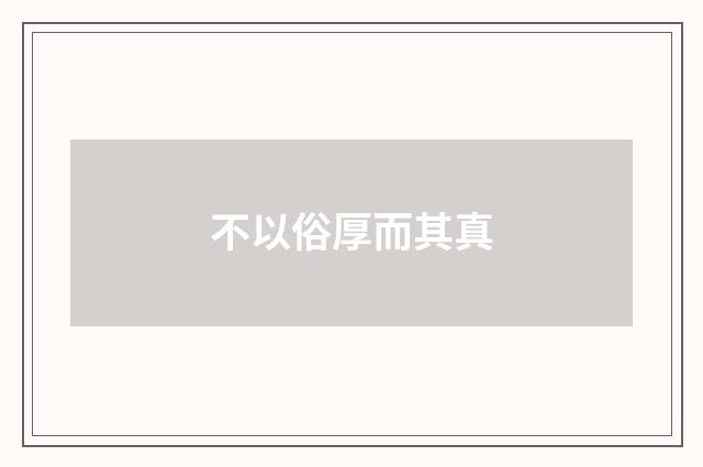 不以俗厚而其真