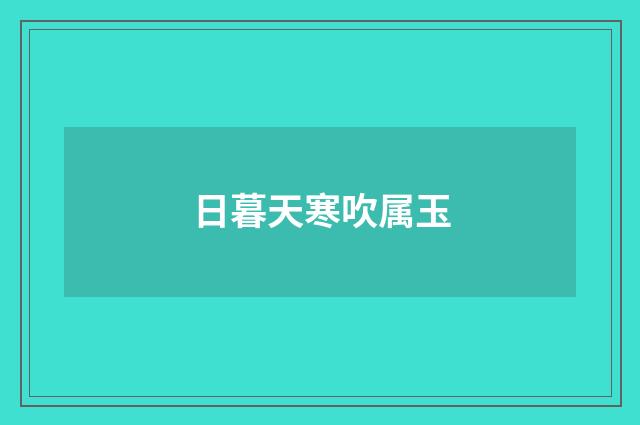 日暮天寒吹属玉