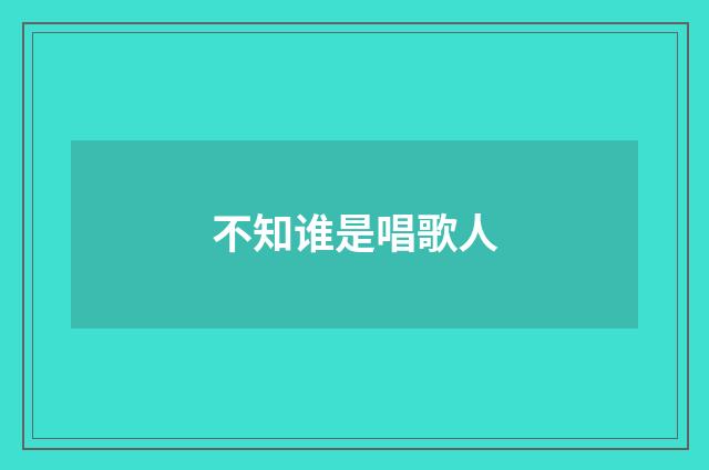不知谁是唱歌人