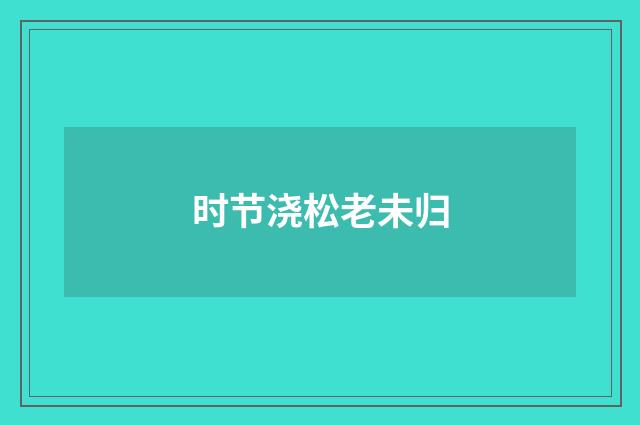 时节浇松老未归