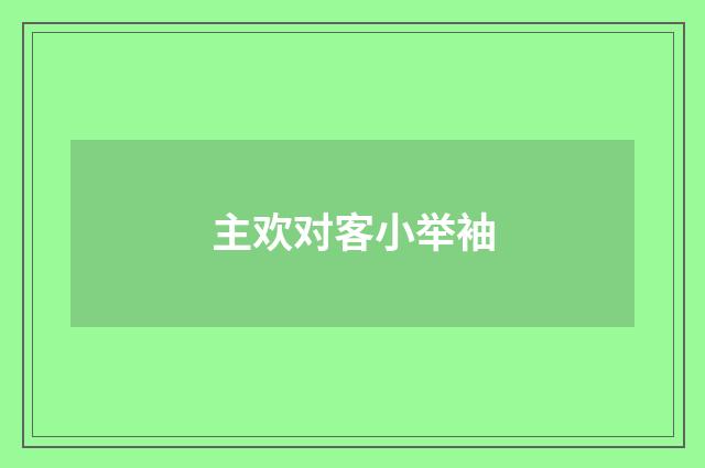 主欢对客小举袖