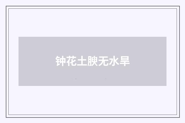 钟花土腴无水旱