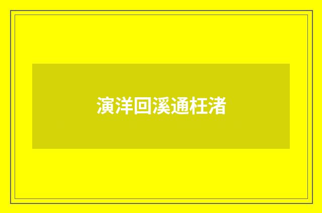 演洋回溪通枉渚