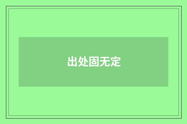 出处固无定