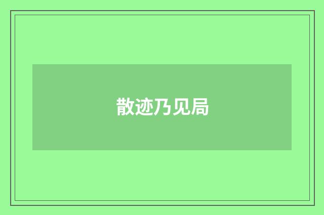 散迹乃见局