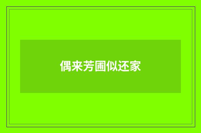 偶来芳圃似还家