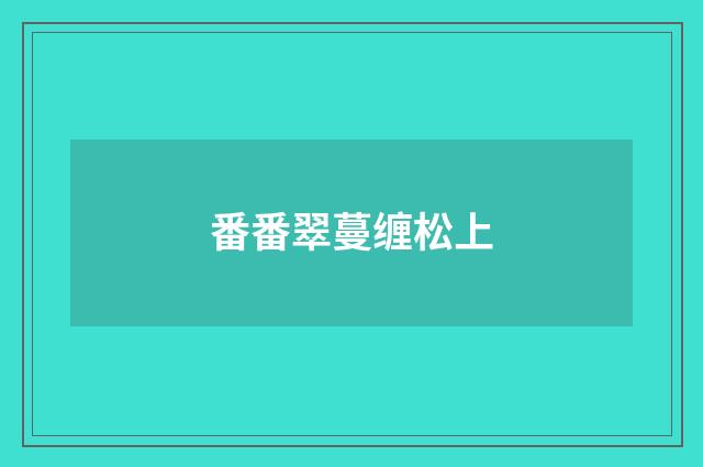 番番翠蔓缠松上