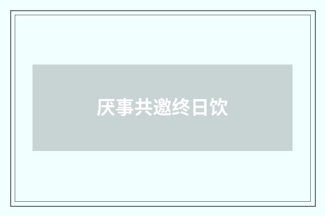 厌事共邀终日饮