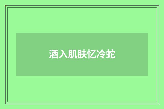 酒入肌肤忆冷蛇