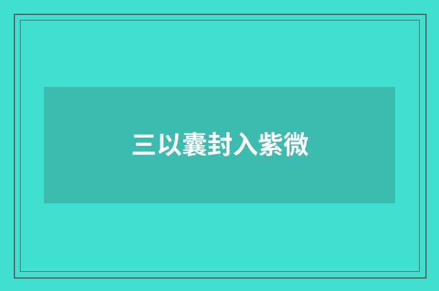 三以囊封入紫微