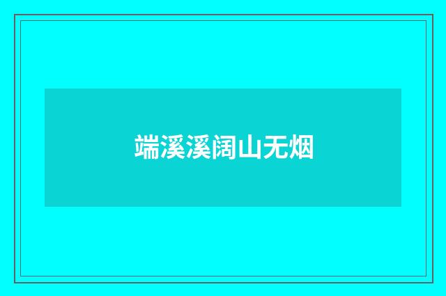 端溪溪阔山无烟