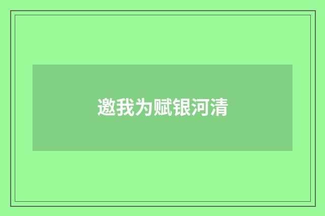 邀我为赋银河清