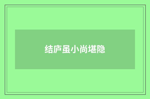 结庐虽小尚堪隐