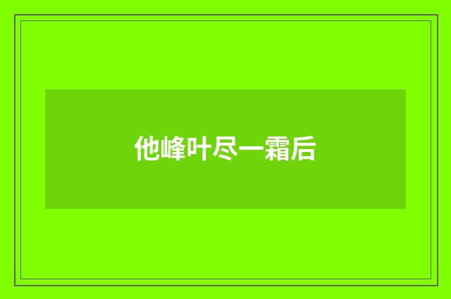 他峰叶尽一霜后